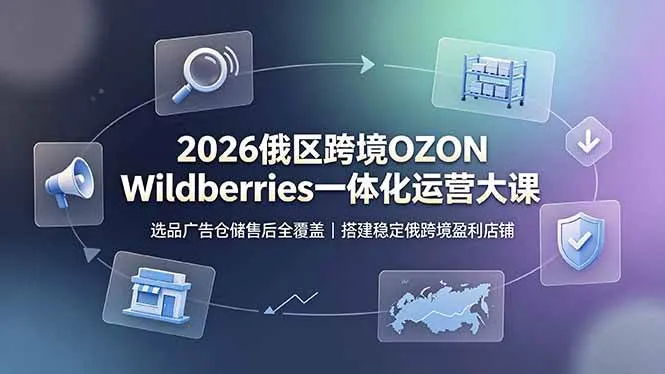 （19162期）2026俄区跨境OZON Wildberries一体化运营大课，选品广告仓储售后全覆盖，搭建稳定俄跨境盈利店铺-梦帆创业网