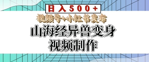 山海经异兽变身视频制作，日入多张，视频号+小红书发布-梦帆创业网