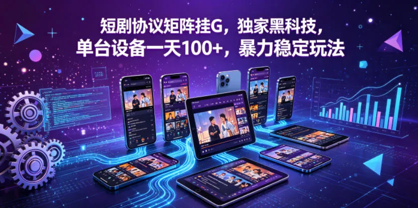 短剧协议矩阵挂G，独家黑科技，单台设备一天100+，暴力稳定玩法【揭秘】-梦帆创业网