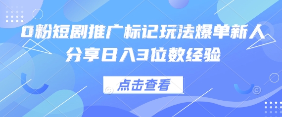 0粉短剧推广标记玩法爆单新人分享日入3位数经验-梦帆创业网