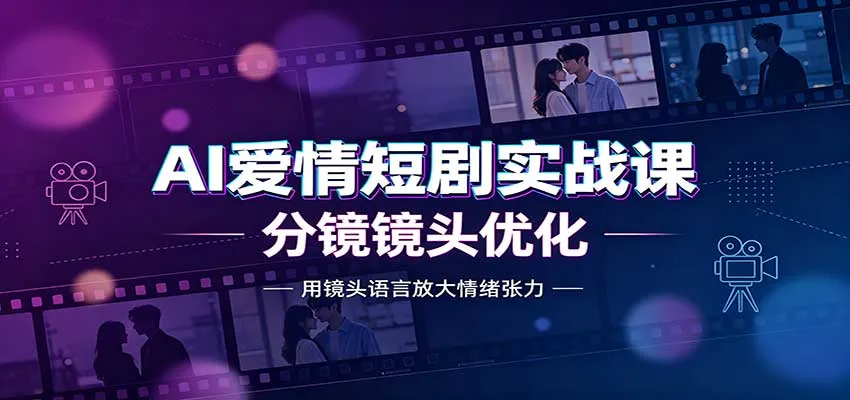 AI爱情短剧实战课：故事剧本创作，分镜镜头优化，智能体提示词-梦帆创业网