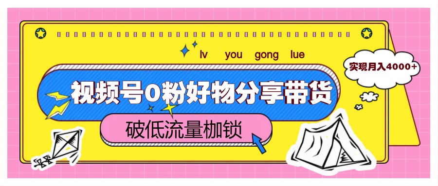 视频号0粉好物分享带货，突破低流量枷锁，实现月入4000+-梦帆创业网