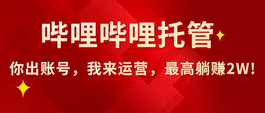 （15817期）【哔哩哔哩托管】AI短视频带货，你出账号，我来运营，最高躺赚2W!-梦帆创业网