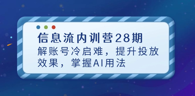 信息流内训营28期，解账号冷启难，提升投放效果，掌握AI用法-梦帆创业网