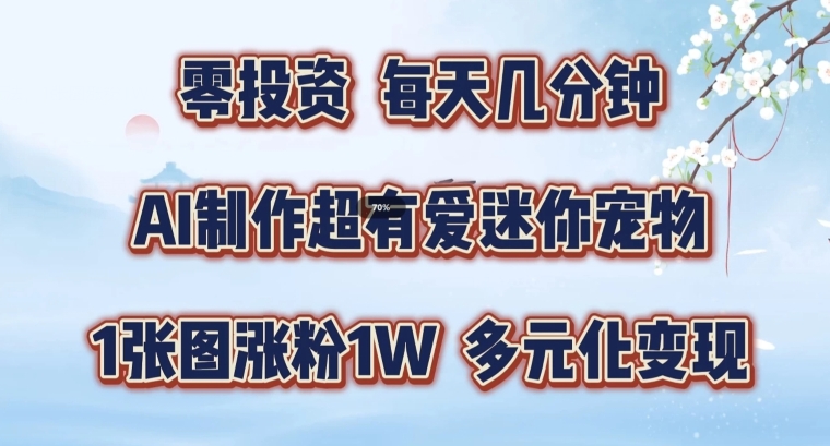 AI制作超有爱迷你宠物玩法，1张图涨粉1W，多元化变现，手把手交给你【揭秘】-梦帆创业网