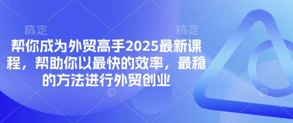 帮你成为外贸高手2025最新课程，帮助你以最快的效率，最稳的方法进行外贸创业-梦帆创业网