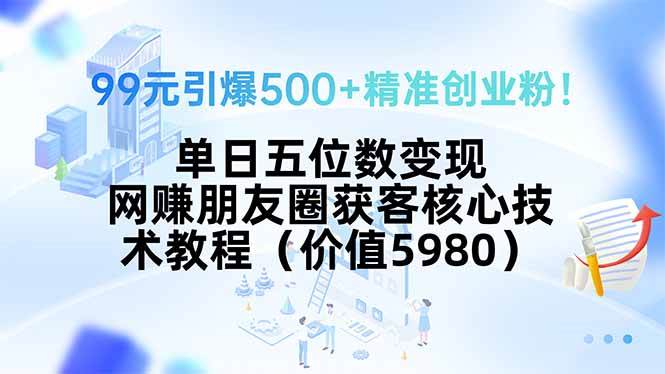 （15642期）99元引爆500+精准创业粉！单日五位数变现，网赚朋友圈获客核心技术教程…-梦帆创业网