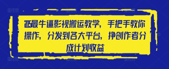 2025最牛逼影视搬运教学，手把手教你操作，分发到各大平台，挣创作者分成计划收益-梦帆创业网