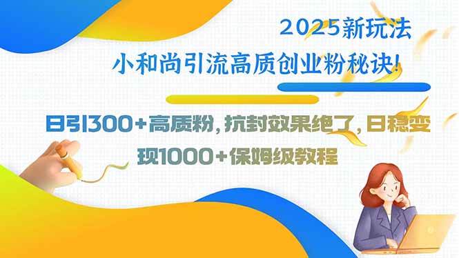 （15663期）2025新玩法小和尚引流高质创业粉秘诀！日引300+高质粉，抗封效果绝了，…-梦帆创业网