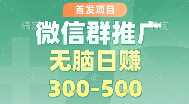 首发项目，微信群推广，一天15单，每单利润10米，无脑日入3-5张【揭秘】-梦帆创业网