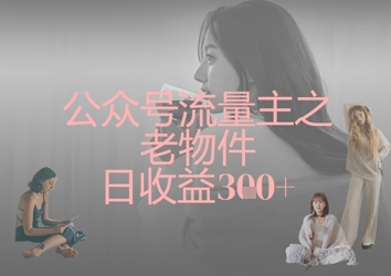 公众号流量主之老物件日收益300+-梦帆创业网