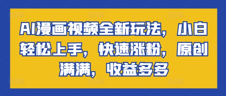 AI漫画视频全新玩法，小白轻松上手，快速涨粉，原创满满，收益多多-梦帆创业网
