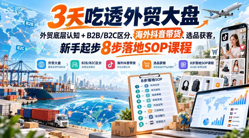 3天吃透外贸大盘，外贸底层认知+B2B/B2C区分、海外抖音带货、选品获客，新手起步8步落地SOP课程-梦帆创业网