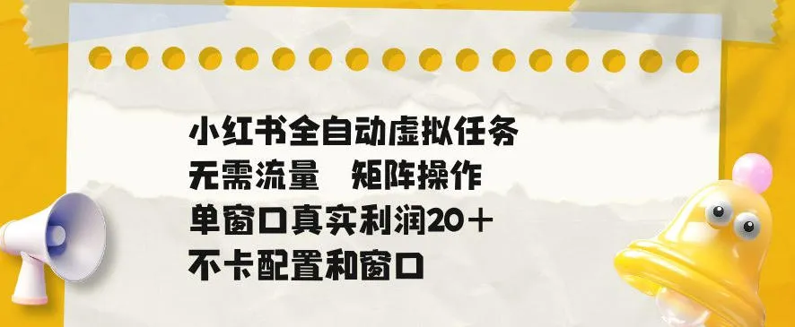 小红书全自动虚拟任务，矩阵操作无需流量，单窗口20+真实收益，不卡配置和窗口【揭秘】-梦帆创业网