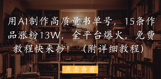 用AI制作高质量书单号，15条作品涨粉13W，全平台爆火，免费教程快来抄(附详细教程)-梦帆创业网