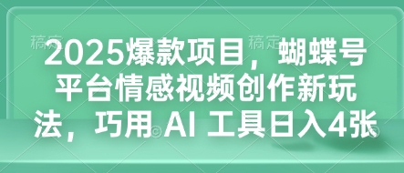 2025爆款项目，蝴蝶号平台情感视频创作新玩法，巧用 AI 工具日入4张-梦帆创业网