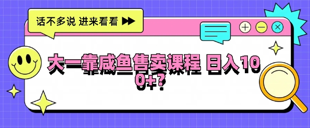 大一在学校靠咸鱼挂售课程，日入100+-梦帆创业网