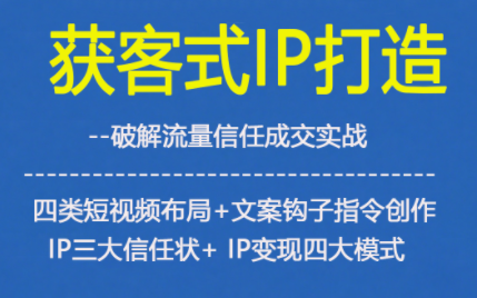 获客型IP打造，破解流量信任成，四类短视频布局+文案钩子指令创作IP三大信任状+IP变现四大模式-梦帆创业网