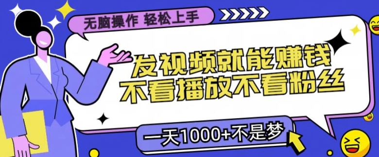 无脑操作，发视频就能赚钱，不看播放不看粉丝，小白轻松上手-梦帆创业网