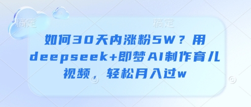 如何30天内涨粉5W？用deepseek+即梦AI制作育儿视频，轻松月入过w-梦帆创业网