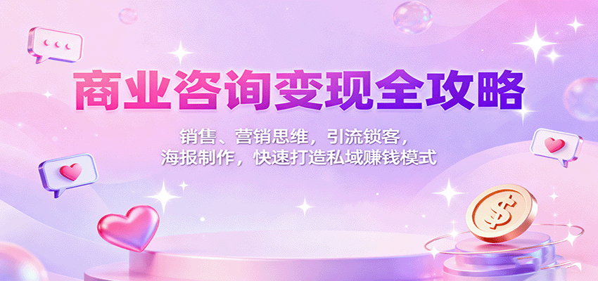商业咨询变现全攻略：销售、营销思维，引流锁客，海报制作，快速打造私域赚钱模式-梦帆创业网