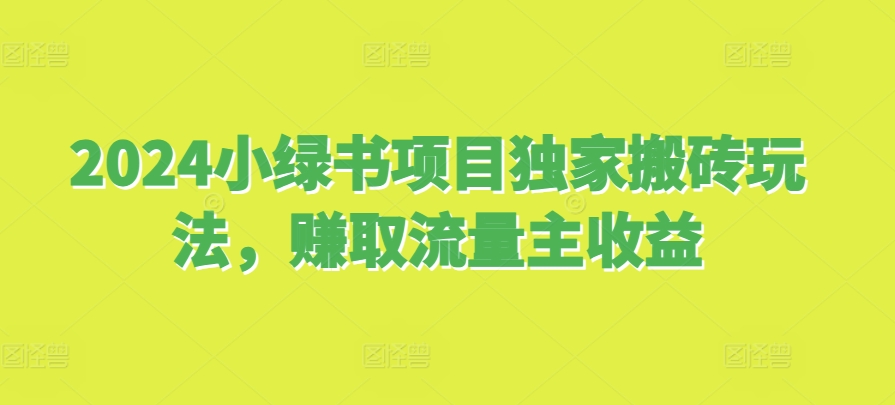 2024小绿书项目独家搬砖玩法，赚取流量主收益-梦帆创业网