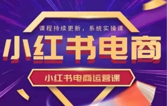 小红书电商运营实操课，​新手从0~1落地实操-梦帆创业网