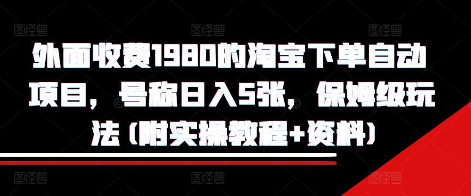 外面收费1980的淘宝下单自动项目，号称日入5张，保姆级玩法(附实操教程+资料)【揭秘】-梦帆创业网