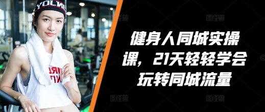 健身人同城实操课，21天轻轻学会玩转同城流量-梦帆创业网