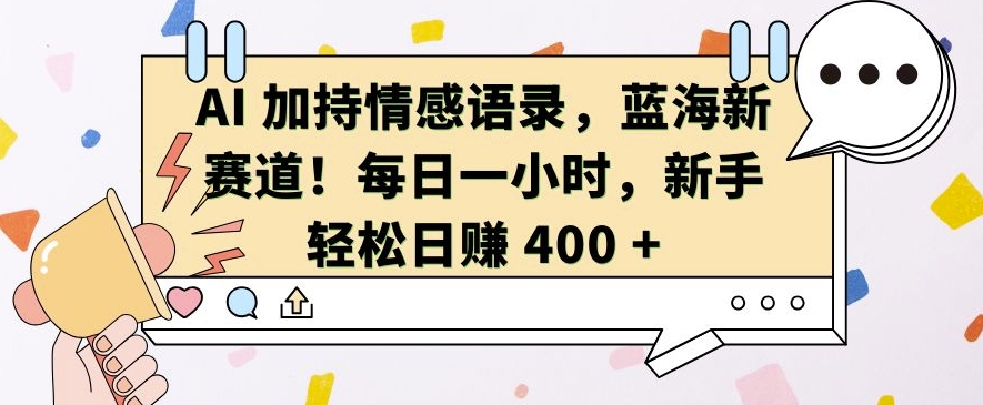 AI 加持情感语录，蓝海新赛道，每日一小时，新手轻松日入 400【揭秘】-梦帆创业网