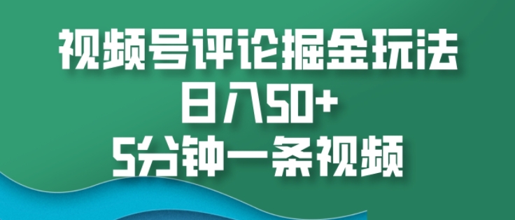 视频号评论掘金玩法，日入50+，5分钟一条视频-梦帆创业网
