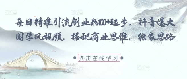 每日精准引流创业粉100+起步，抖音爆火国学风视频，搭配商业思维，独家思路-梦帆创业网