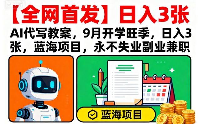 【全网首发】AI代写教案，9月开学旺季，日入3张，蓝海项目，永不失业副业兼职-梦帆创业网