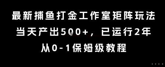 最新捕鱼打金工作室矩阵玩法，当天产出5张+，已运行2年，从0-1保姆级教程【揭秘】-梦帆创业网