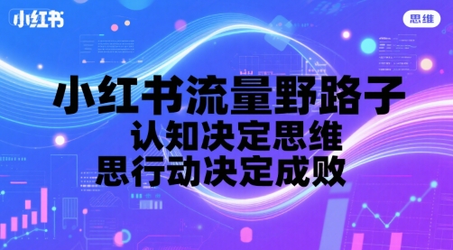 小红书流量野路子，认知决定思维，思维决定行动，行动决定成败-梦帆创业网