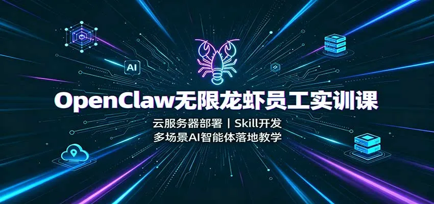 OpenClaw无限龙虾员工实训课：云服务器部署，Skill开发，多场景AI智能体落地教学-梦帆创业网