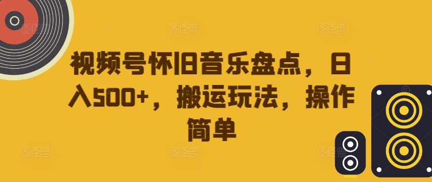 视频号怀旧音乐盘点，日入500+，搬运玩法，操作简单【揭秘】-梦帆创业网