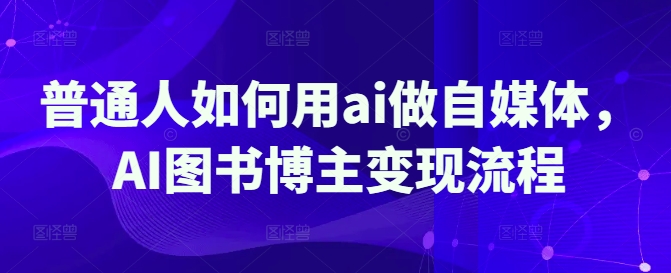 普通人如何用ai做自媒体，AI图书博主变现流程-梦帆创业网