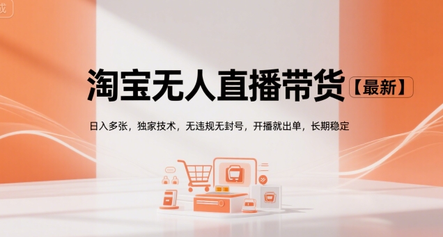 淘宝无人直播带货【最新】，日入多张，独家技术，无违规无封号，开播就出单，长期稳定【揭秘】-梦帆创业网