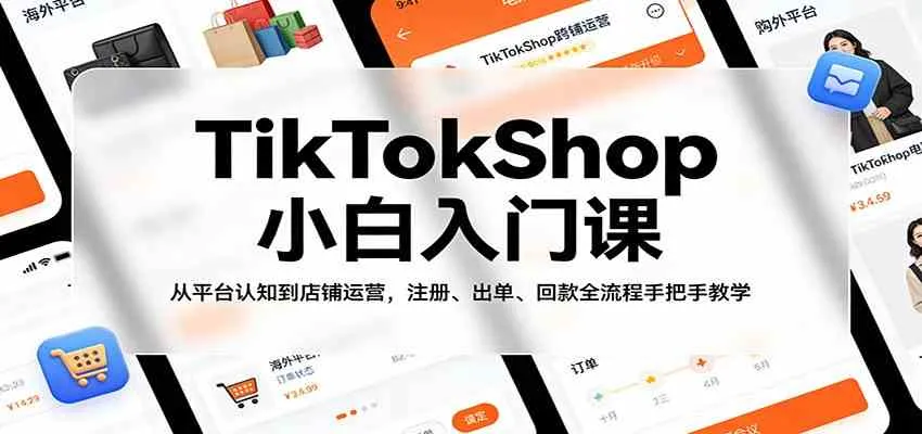 TikTokShop小白入门课：从平台认知到店铺运营，注册、出单、回款全流程手把手教学-梦帆创业网