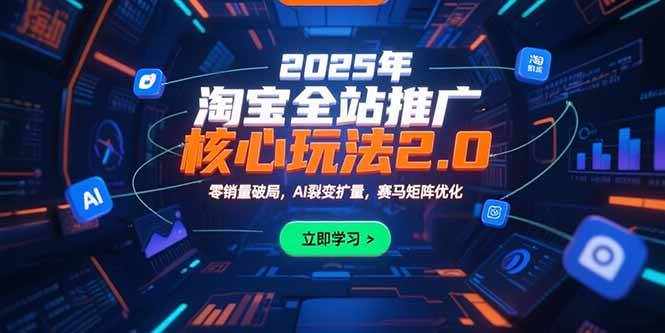 （15473期）2025年淘宝全站推广核心玩法2.0：零销量破局，AI裂变扩量，赛马矩阵优化-梦帆创业网