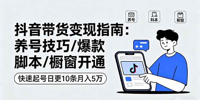（16069期）抖音带货变现指南：养号技巧/爆款脚本/橱窗开通，快速起号日更10条月入5万-梦帆创业网