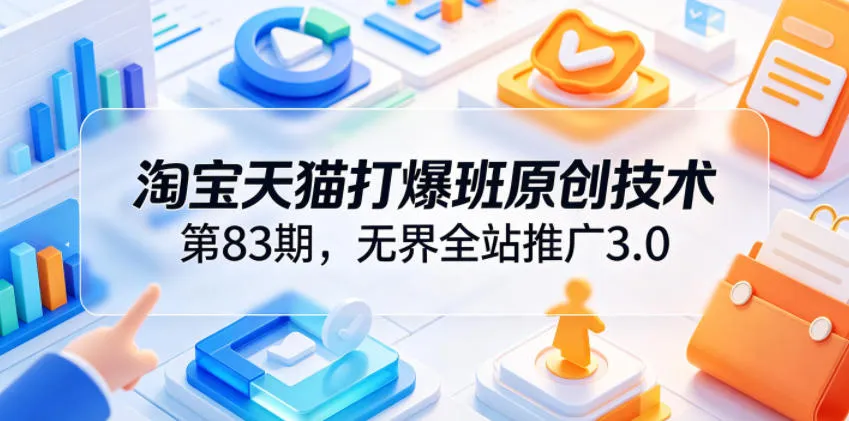 淘宝天猫打爆班原创技术第83期，无界全站推广3.0，实现店铺高投产爆单增收-梦帆创业网