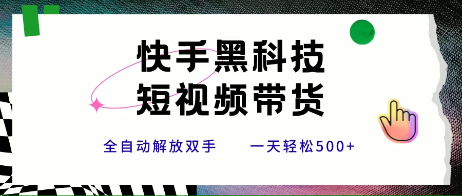 （15456期）快手黑科技短视频带货，条条原创无脑搬运，新手小白轻松一天500+-梦帆创业网