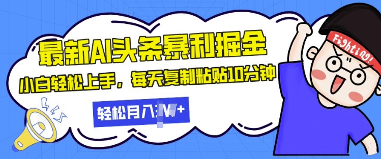 最新头条暴利掘金，AI辅助，轻松矩阵，每天复制粘贴10分钟，小白轻松月入过W-梦帆创业网