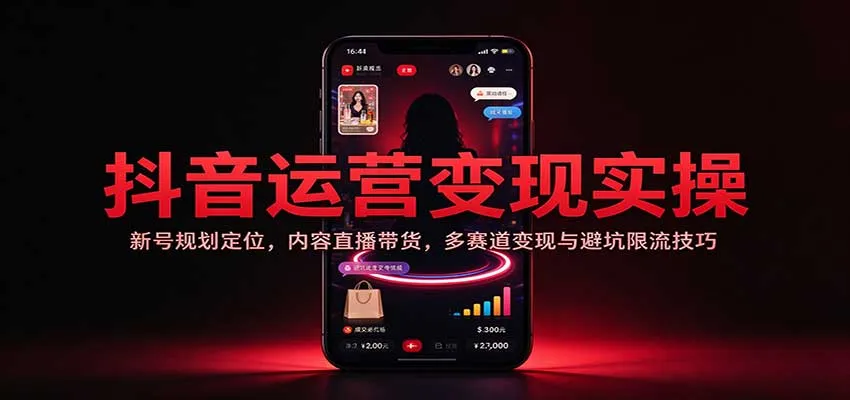 抖音运营变现实操:新号规划定位,内容直播带货,多赛道变现与避坑限流技巧 抖音运营变现实操:新号规划定位,内容直播带货,多赛道变现与避坑限流技巧