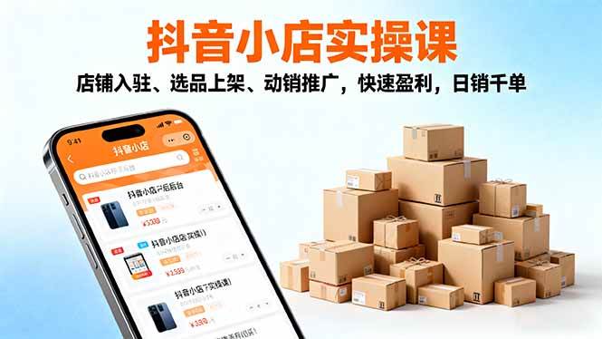 (16386期)2025抖音小店实操课,店铺入驻、选品上架、动销推广,快速盈利,日销千单-梦帆创业网