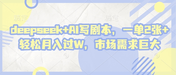deepseek+AI写剧本，一单2张+ 轻松月入过W，市场需求巨大-梦帆创业网