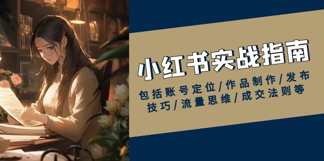 （13974期）小红书实战指南，包括账号定位/作品制作/发布技巧/流量思维/成交法则等-梦帆创业网