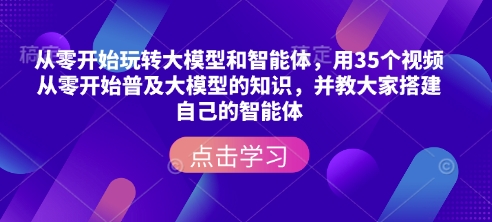 从零开始玩转大模型和智能体，​用35个视频从零开始普及大模型的知识，并教大家搭建自己的智能体-梦帆创业网